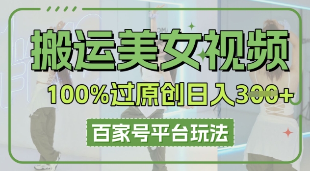 搬运美女视频100%过原创大揭秘，百家号平台玩法，轻松日入3张(可矩阵)-网创猫