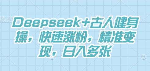 Deepseek+古人健身操，快速涨粉，精准变现，日入多张-网创猫
