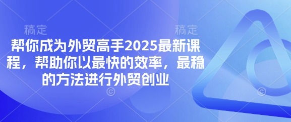 帮你成为外贸高手2025最新课程，帮助你以最快的效率，最稳的方法进行外贸创业-网创猫