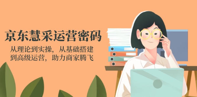 （14248期）京东慧采运营密码：从理论到实操，从基础搭建到高级运营，助力商家腾飞-网创猫
