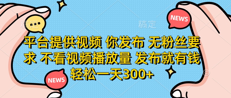 （14317期）平台提供视频 你发布 无粉丝要求 不看视频播放量 发布就有钱 轻松一天300+-网创猫