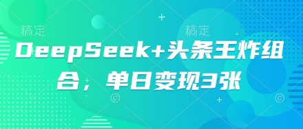 DeepSeek+头条王炸组合，单日变现3张-网创猫