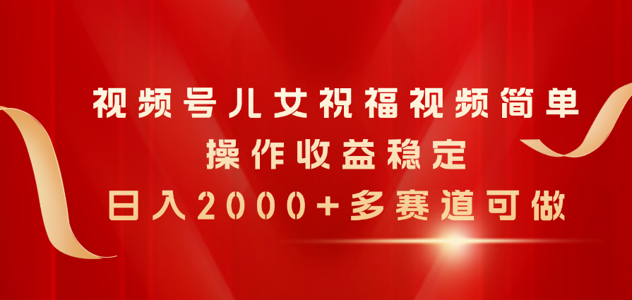 （11060期）视频号儿女祝福视频，简单操作收益稳定，日入2000+，多赛道可做-网创猫