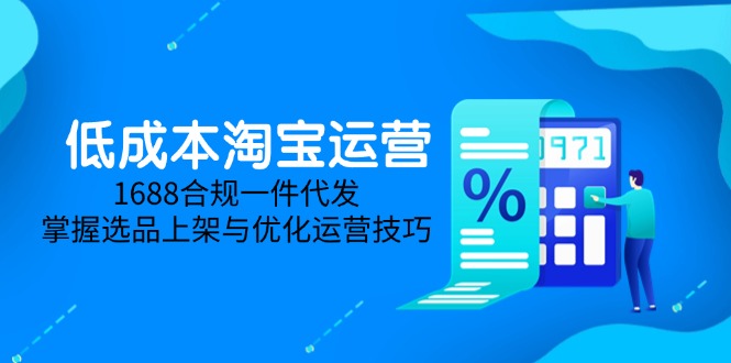 低成本淘宝运营-5月更新，1688合规一件代发，掌握选品上架与优化运营技巧-网创猫