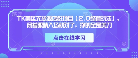 TK美区无货源店群项目【2.0整套玩法】，闭着眼睛入场就对了，挣的全是美刀-网创猫