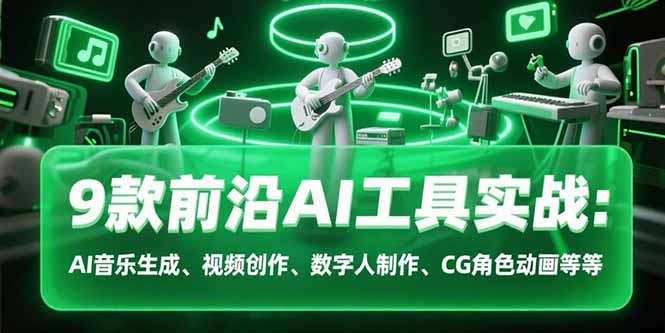 9款前沿AI工具实战课：AI音乐生成、视频创作、数字人制作、CG角色动画等等-网创猫