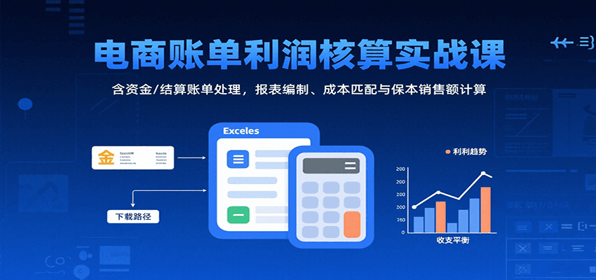 电商账单利润核算实战课：含资金/结算账单处理，报表编制、成本匹配与保本销售额计算-网创猫