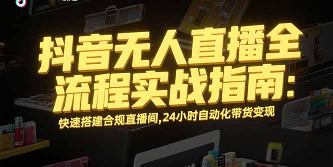 抖音无人直播全流程实战指南：快速搭建合规直播间，24小时自动化带货变现-网创猫