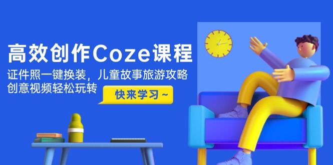 高效创作Coze课程，证件照一键换装，儿童故事旅游攻略，创意视频轻松玩转-网创猫