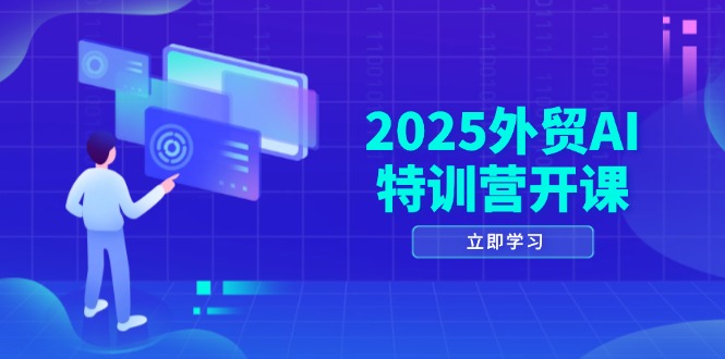 2025外贸AI特训营开课：涵盖品牌选品/AI建站/主动/被动获客/社媒开发/等等-网创猫
