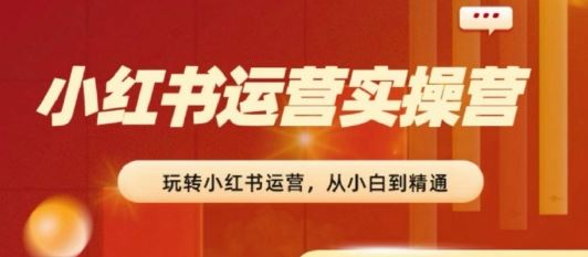 2024小红书运营实操营，​从入门到精通，完成从0~1~100-网创猫