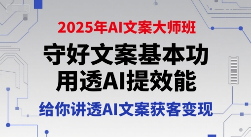 2025年AI文案大师班，守好文案基本功，用透AI提效能，给你讲透AI文案获客变现-网创猫