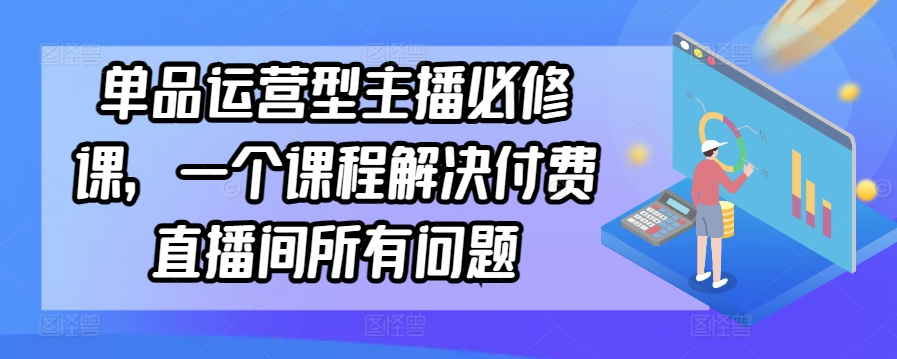 单品运营型主播必修课，一个课程解决付费直播间所有问题-网创猫