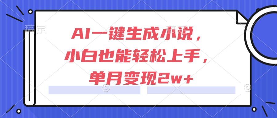 AI一键生成小说，小白也能轻松上手，单月变现2w+-网创猫