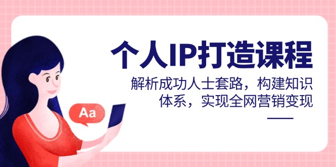 个人IP打造课程，解析成功人士套路，构建知识体系，实现全网营销变现-网创猫
