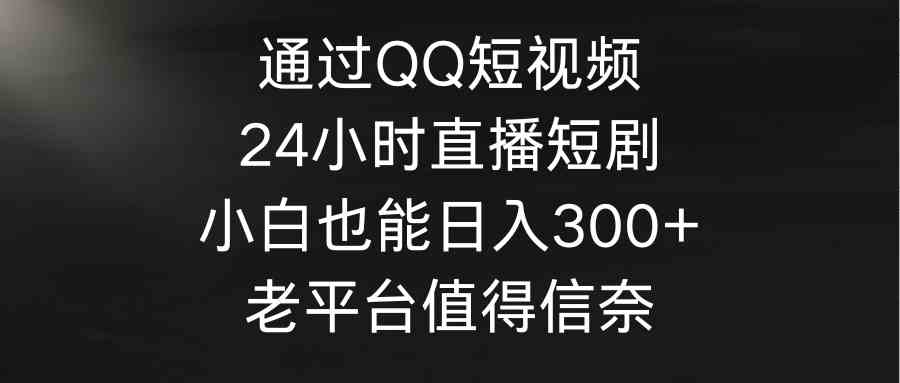 （9469期）通过QQ短视频、24小时直播短剧，小白也能日入300+，老平台值得信奈-网创猫