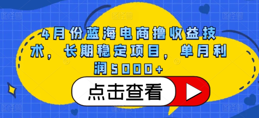 4月份蓝海电商撸收益技术，长期稳定项目，单月利润5000+-网创猫