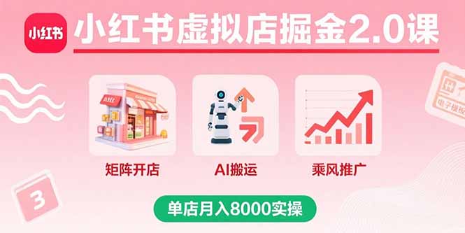 小红书虚拟店掘金2.0课，矩阵开店+AI搬运+乘风推广，单店月入8000实操-网创猫