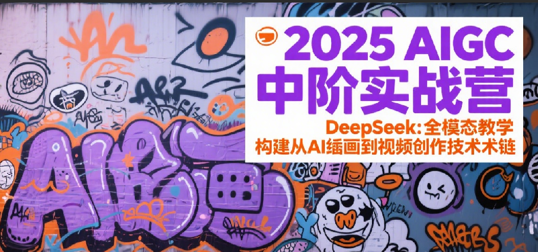 2025AIGC中阶实战营：DeepSeek全模态教学，构建从AI绘画到视频创作的技术链-网创猫