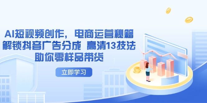 AI短视频创作，电商运营秘籍，解锁抖音广告分成 高清13技法助你零样品带货-网创猫