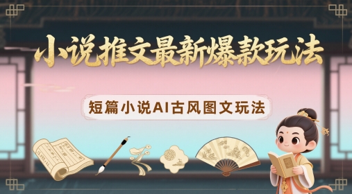 小说推文最新爆款玩法，短篇小说AI古风图文玩法-网创猫