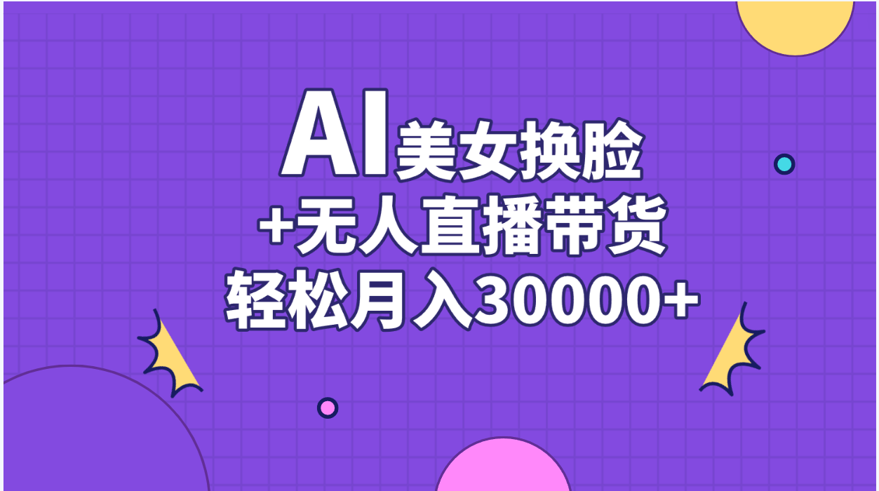 （11098期）AI美女换脸视频结合无人直播带货，随便月入30000+-网创猫