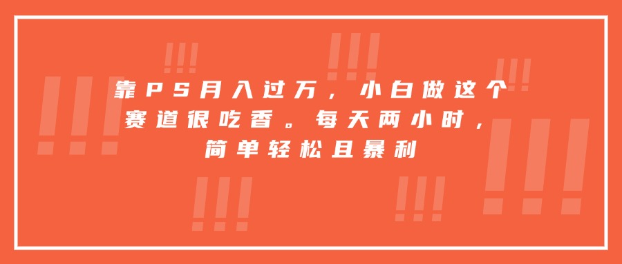 靠PS月入过万，小白做这个赛道很吃香。每天两小时，简单轻松且暴利-网创猫