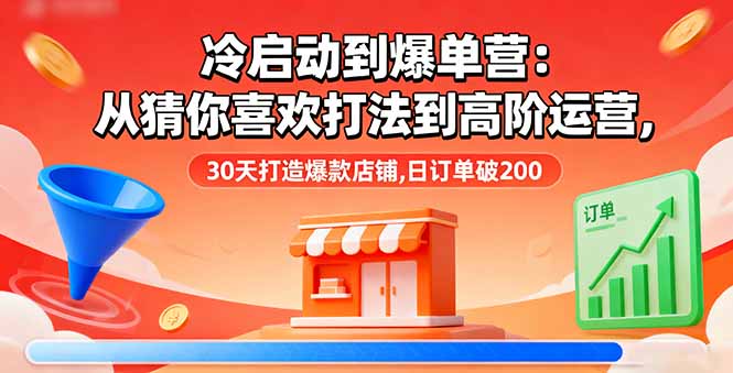 冷启动到爆单营：从猜你喜欢打法到高阶运营,30天打造爆款店铺,日订单破200-网创猫