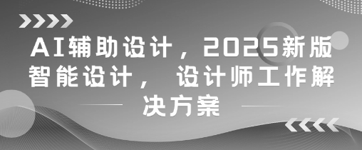 AI辅助设计，2025新版智能设计， 设计师工作解决方案-网创猫