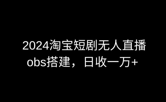 2024最新淘宝短剧无人直播，obs多窗口搭建，日收6000+-网创猫