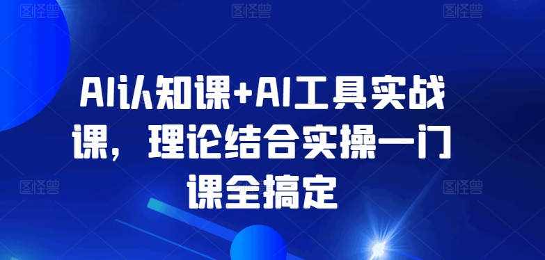 AI认知课+AI工具实战课，理论结合实操一门课全搞定-网创猫