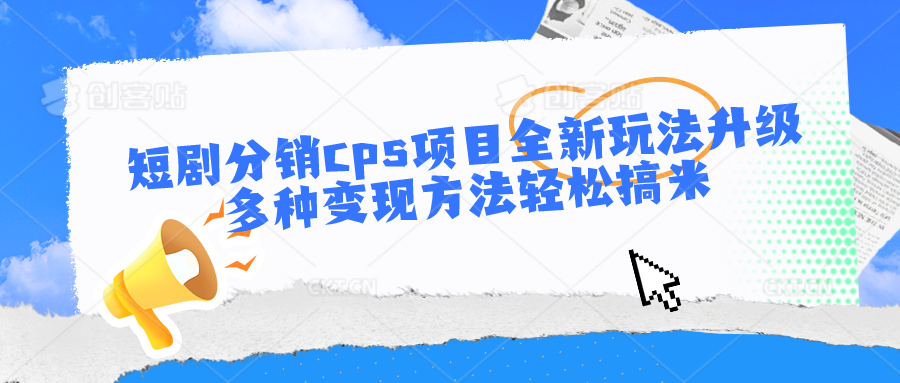 短剧分销cps项目全新玩法升级，多种变现方法轻松搞米-网创猫