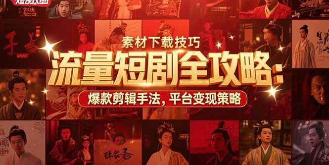 流量短剧全攻略：素材下载技巧，爆款剪辑手法，平台变现策略-网创猫
