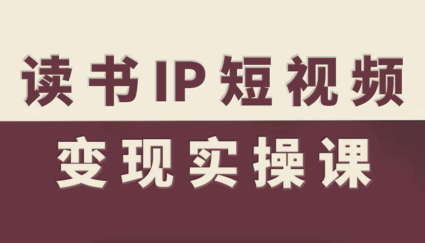 读书IP短视频变现实操课，读书IP赛道变现指南-网创猫