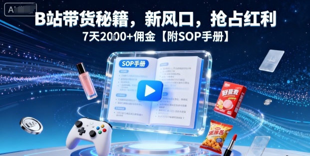 B站带货秘籍，新风口，抢占红利，7天2k+佣金【附SOP手册】-网创猫