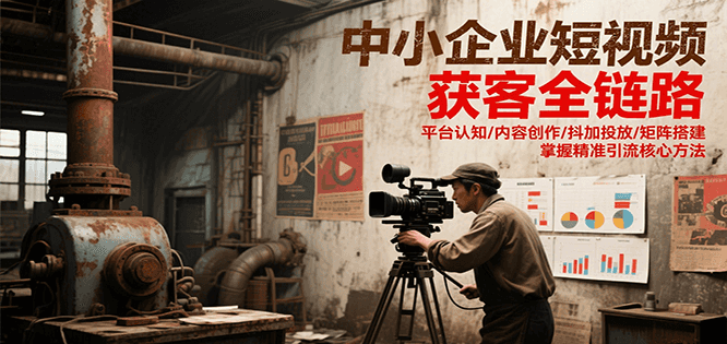 中小企业短视频获客全链路，平台认知/内容创作/抖加投放/矩阵搭建，精准引流核心方法-网创猫