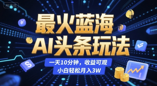 最火蓝海AI头条玩法，一天10分钟，收益可观，小白轻松月入3W-网创猫