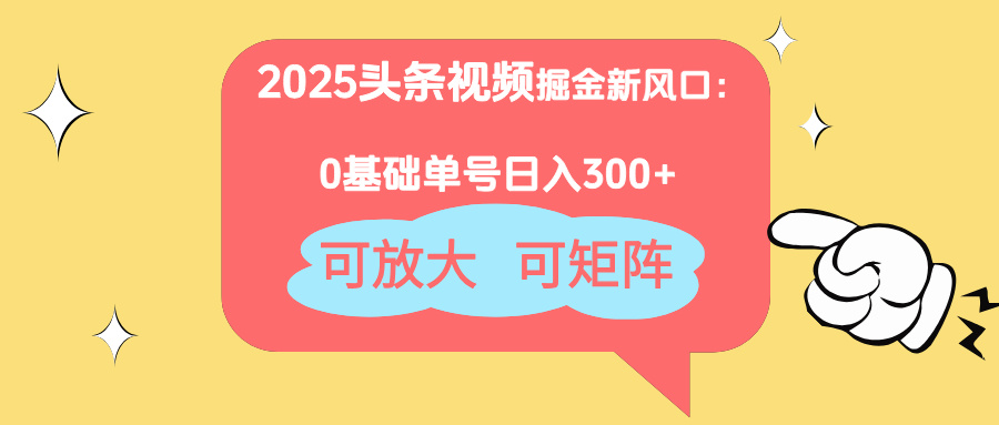 2025头条视频掘金新风口：0基础日入300+，可放大，可矩阵-网创猫