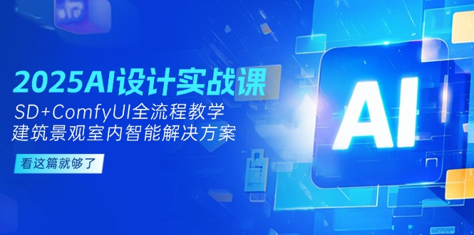2025AI设计实战课，SD+ComfyUI全流程教学，建筑景观室内智能解决方案-网创猫