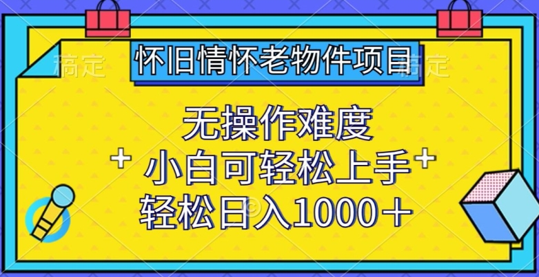 怀旧情怀老物件项目，无操作难度，小白可轻松上手，轻松日入1000+-网创猫