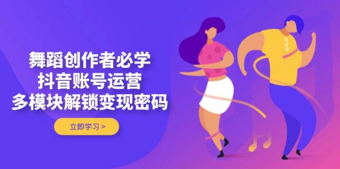 舞蹈创作者必学，抖音账号运营，多模块解锁变现密码-网创猫