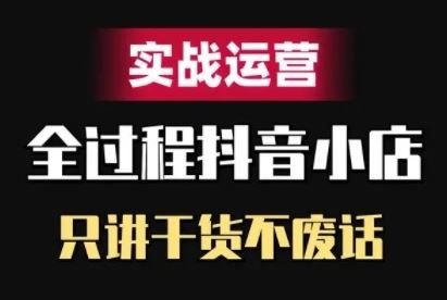 抖音小店精细化实战运营，只讲干货不废话-网创猫