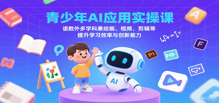青少年AI应用实操课：语数外多学科兼绘画、视频、剪辑等提升学习效率与创新能力-网创猫