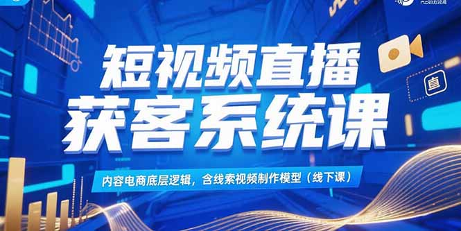 短视频直播获客系统课，内容电商底层逻辑，含线索视频制作模型(线下课)-网创猫