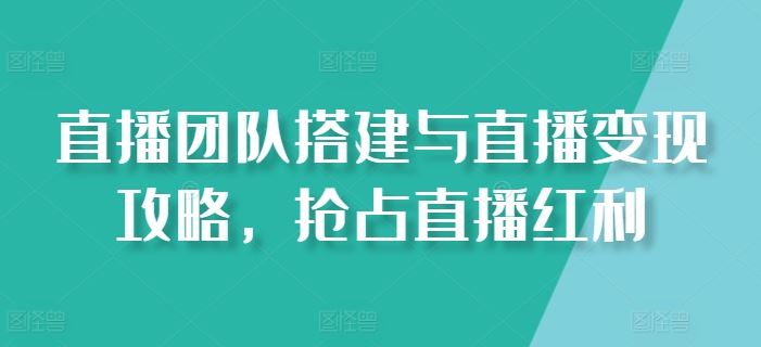 直播团队搭建与直播变现攻略，抢占直播红利-网创猫