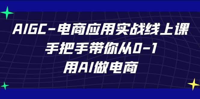AIGC电商应用实战线上课，手把手带你从0-1，用AI做电商（更新39节课）-网创猫