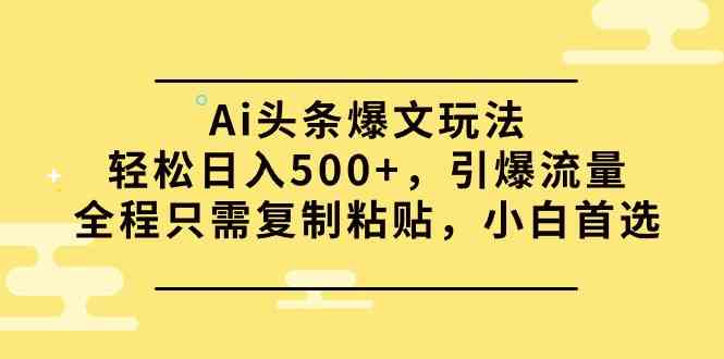 （9853期）Ai头条爆文玩法，轻松日入500+，引爆流量全程只需复制粘贴，小白首选-网创猫