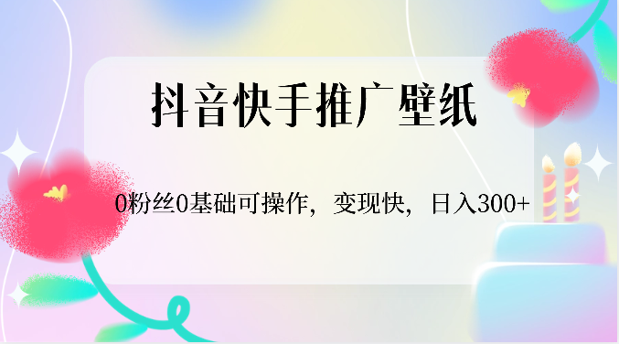 抖音快手推广壁纸，0粉丝0基础可操作，变现快，日入300+-网创猫