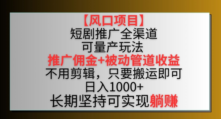 【风口项目】短剧推广全渠道最新双重收益玩法，推广佣金管道收益，不用剪辑，只要搬运即可-网创猫