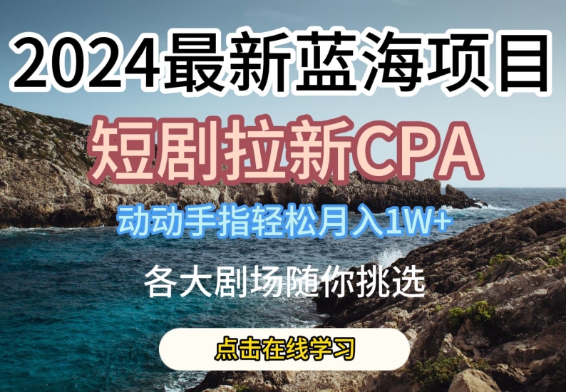 2024最新蓝海项日，短剧拉新CPA，动动手指轻松月入1W，全各大剧场随你挑选-网创猫